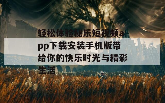 轻松体验秘乐短视频app下载安装手机版带给你的快乐时光与精彩生活  第1张