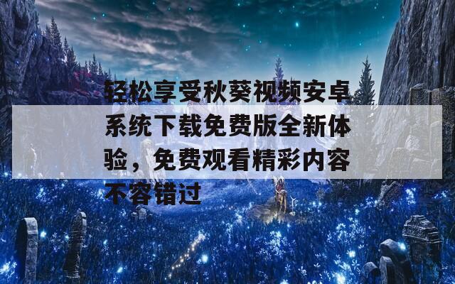 轻松享受秋葵视频安卓系统下载免费版全新体验，免费观看精彩内容不容错过  第1张