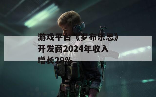 游戏平台《罗布乐思》开发商2024年收入增长29%  第1张