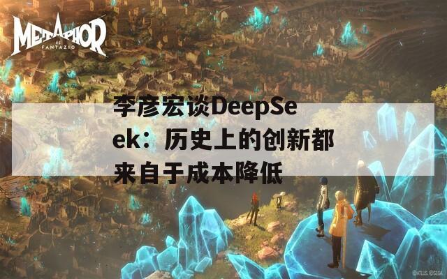 李彦宏谈DeepSeek：历史上的创新都来自于成本降低  第1张