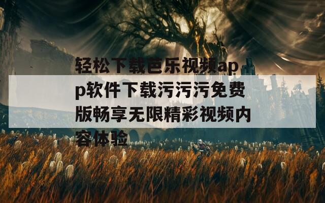 轻松下载芭乐视频app软件下载污污污免费版畅享无限精彩视频内容体验  第1张