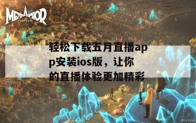 轻松下载五月直播app安装ios版，让你的直播体验更加精彩