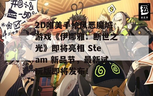 2D唯美手绘风恶魔城游戏《伊娜雅：断世之光》即将亮相 Steam 新品节，最新试玩版即将发布！