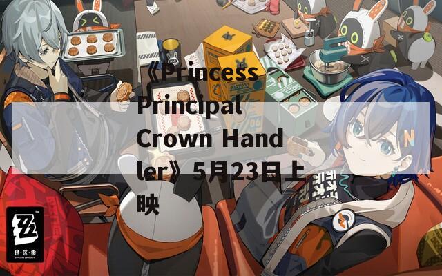 《Princess Principal Crown Handler》5月23日上映  第1张