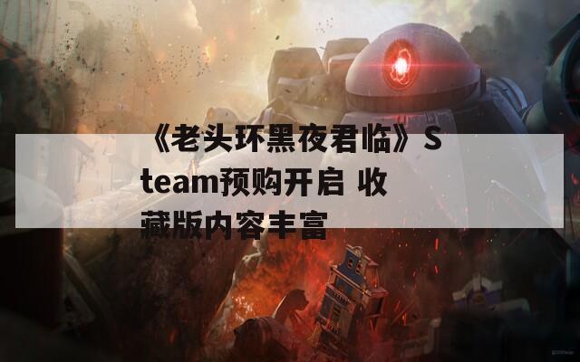 《老头环黑夜君临》Steam预购开启 收藏版内容丰富