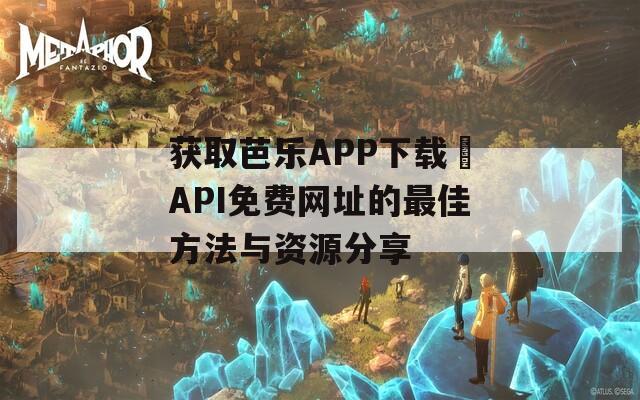 获取芭乐APP下载汅API免费网址的最佳方法与资源分享  第1张