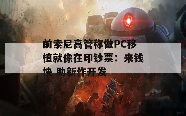 前索尼高管称做PC移植就像在印钞票：来钱快 助新作开发  第1张