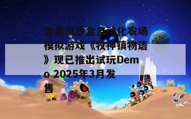 像素风沙盒自动化农场模拟游戏《牧神镇物语》现已推出试玩Demo 2025年3月发售