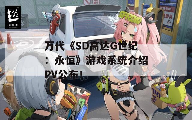 万代《SD高达G世纪：永恒》游戏系统介绍PV公布！  第1张