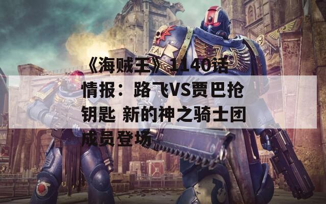 《海贼王》1140话情报：路飞VS贾巴抢钥匙 新的神之骑士团成员登场  第1张