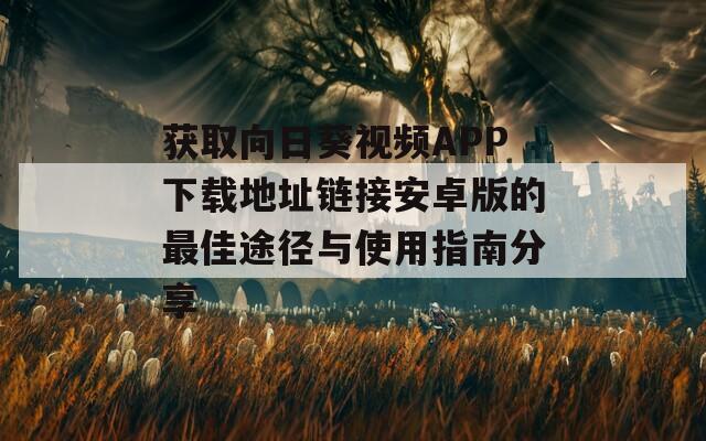 获取向日葵视频APP下载地址链接安卓版的最佳途径与使用指南分享  第1张