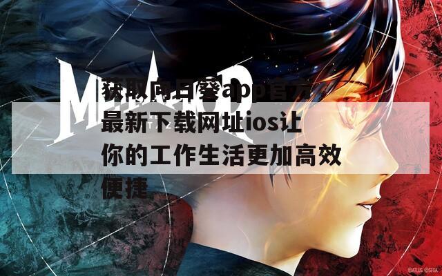 获取向日葵app官方最新下载网址ios让你的工作生活更加高效便捷