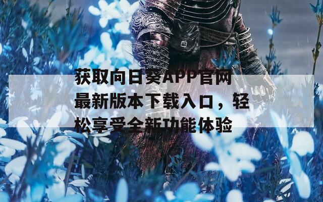 获取向日葵APP官网最新版本下载入口，轻松享受全新功能体验