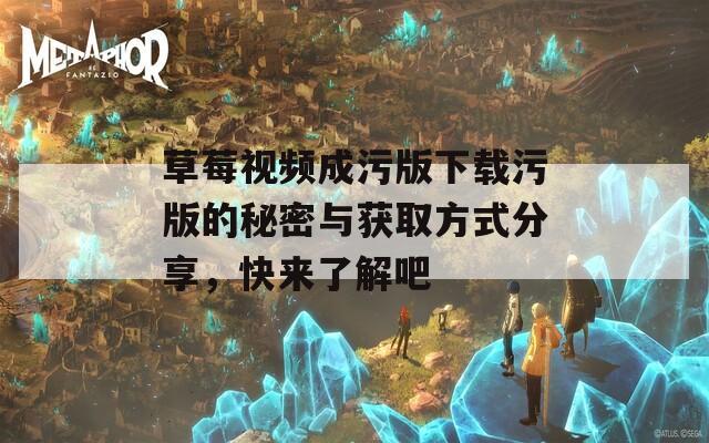 草莓视频成污版下载污版的秘密与获取方式分享，快来了解吧