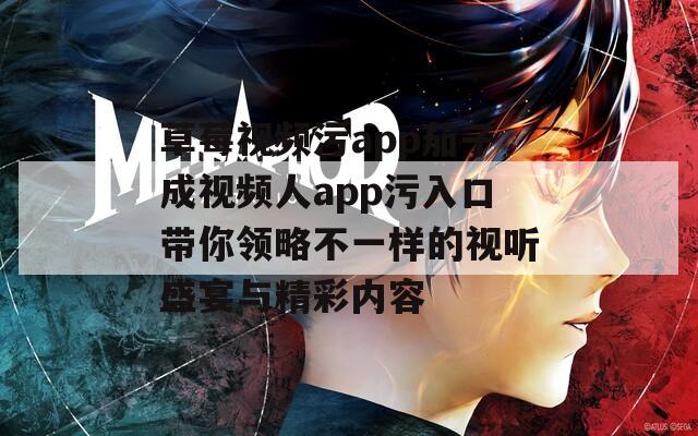 草莓视频污app茄子成视频人app污入口带你领略不一样的视听盛宴与精彩内容