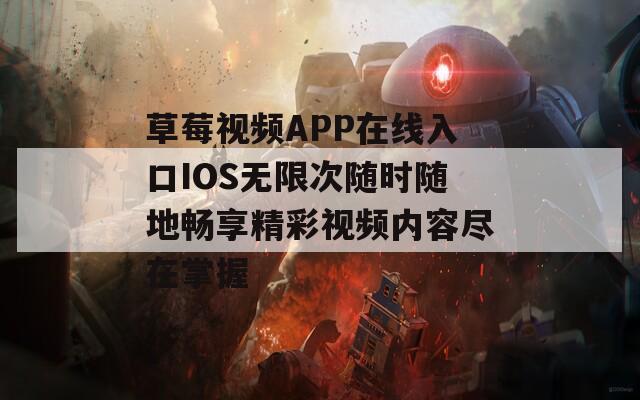 草莓视频APP在线入口IOS无限次随时随地畅享精彩视频内容尽在掌握