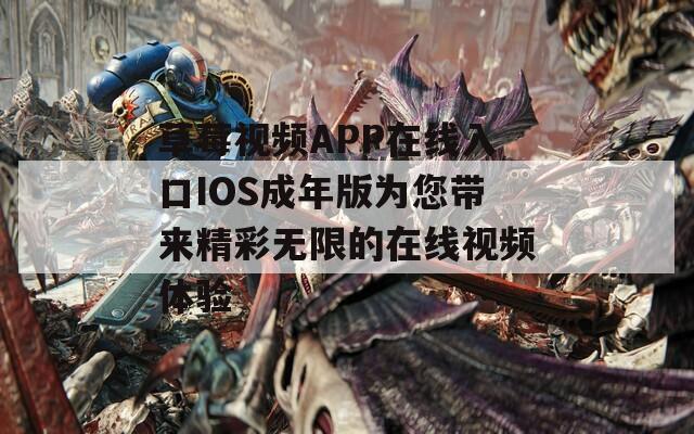 草莓视频APP在线入口IOS成年版为您带来精彩无限的在线视频体验