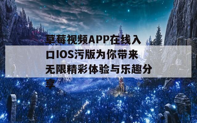 草莓视频APP在线入口IOS污版为你带来无限精彩体验与乐趣分享