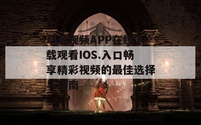 草莓视频APP在线下载观看IOS.入口畅享精彩视频的最佳选择与指南