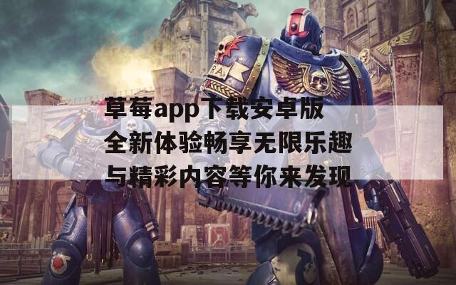 草莓app下载安卓版全新体验畅享无限乐趣与精彩内容等你来发现