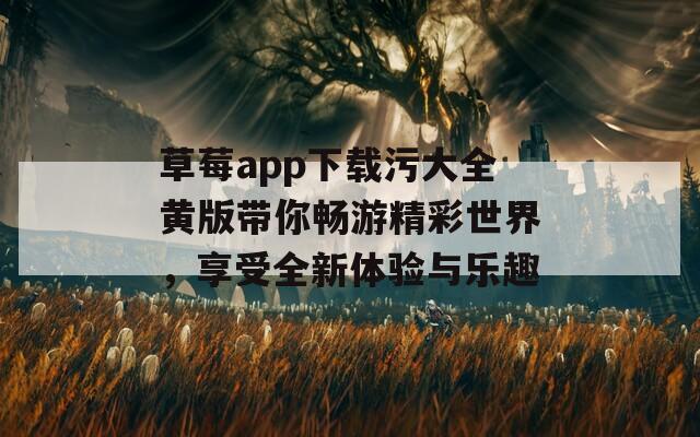 草莓app下载污大全黄版带你畅游精彩世界，享受全新体验与乐趣