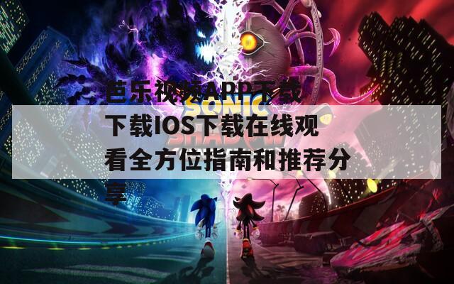 芭乐视频APP下载 下载IOS下载在线观看全方位指南和推荐分享