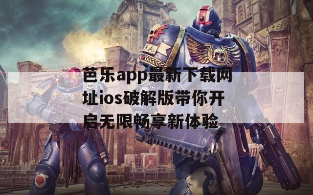 芭乐app最新下载网址ios破解版带你开启无限畅享新体验