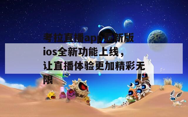 考拉直播app最新版ios全新功能上线，让直播体验更加精彩无限