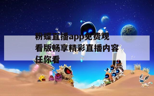 粉蝶直播app免费观看版畅享精彩直播内容任你看