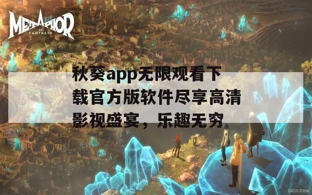 秋葵app无限观看下载官方版软件尽享高清影视盛宴，乐趣无穷