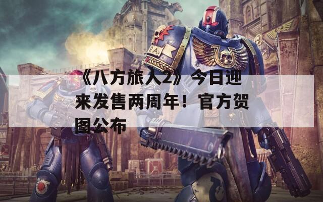 《八方旅人2》今日迎来发售两周年！官方贺图公布  第1张