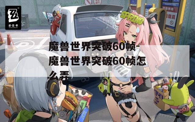 魔兽世界突破60帧-魔兽世界突破60帧怎么弄