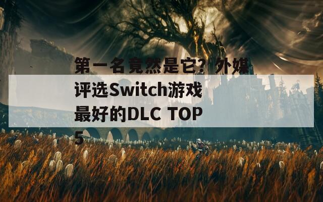 第一名竟然是它？外媒评选Switch游戏最好的DLC TOP5  第1张