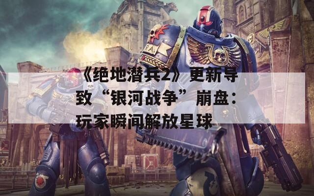 《绝地潜兵2》更新导致“银河战争”崩盘：玩家瞬间解放星球  第1张