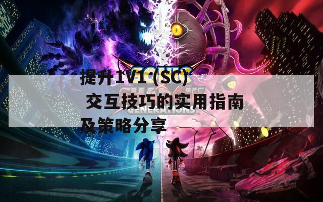 提升1V1 (SC) 交互技巧的实用指南及策略分享