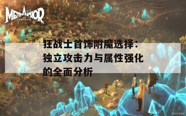 狂战士首饰附魔选择：独立攻击力与属性强化的全面分析