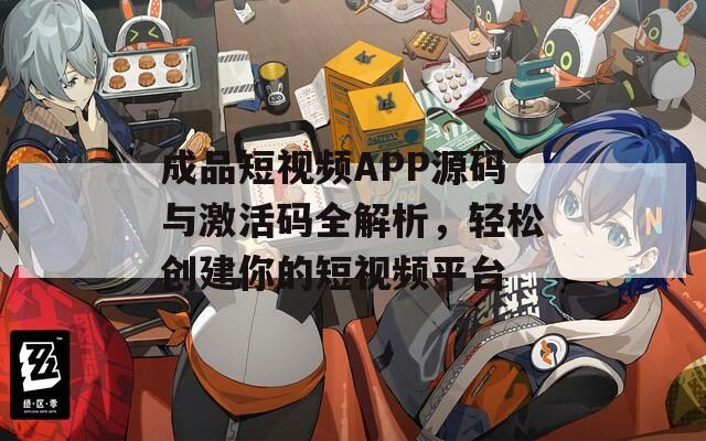 成品短视频APP源码与激活码全解析，轻松创建你的短视频平台