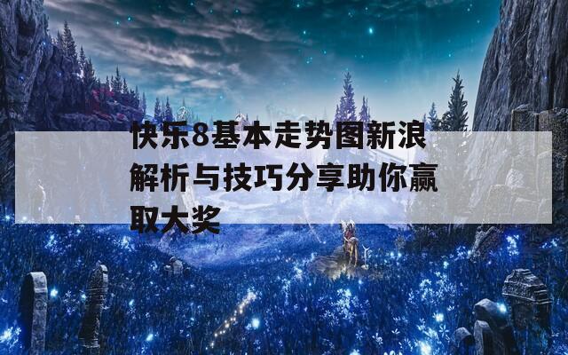 快乐8基本走势图新浪解析与技巧分享助你赢取大奖