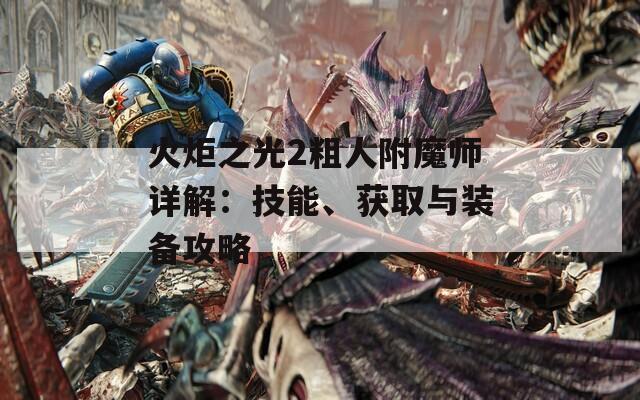 火炬之光2粗人附魔师详解：技能、获取与装备攻略