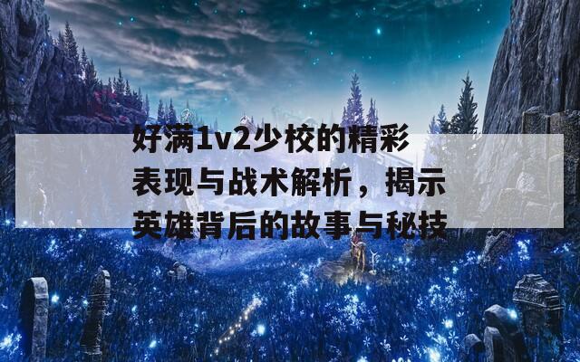 好满1v2少校的精彩表现与战术解析，揭示英雄背后的故事与秘技