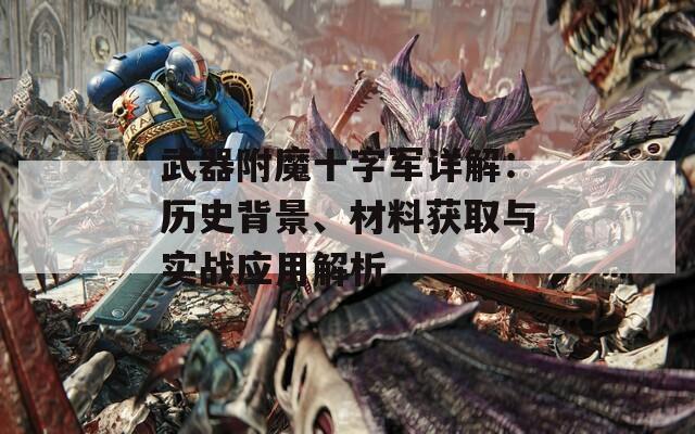 武器附魔十字军详解：历史背景、材料获取与实战应用解析