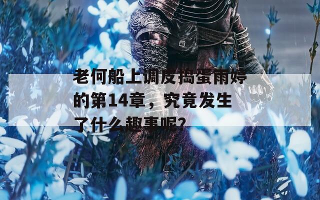 老何船上调皮捣蛋雨婷的第14章，究竟发生了什么趣事呢？