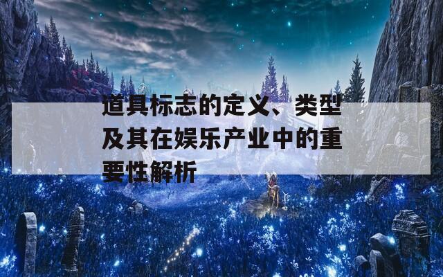 道具标志的定义、类型及其在娱乐产业中的重要性解析