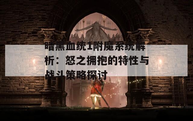 暗黑血统1附魔系统解析：怒之拥抱的特性与战斗策略探讨