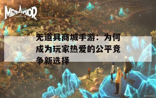 无道具商城手游：为何成为玩家热爱的公平竞争新选择