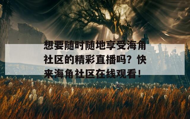 想要随时随地享受海角社区的精彩直播吗？快来海角社区在线观看！