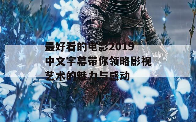 最好看的电影2019中文字幕带你领略影视艺术的魅力与感动