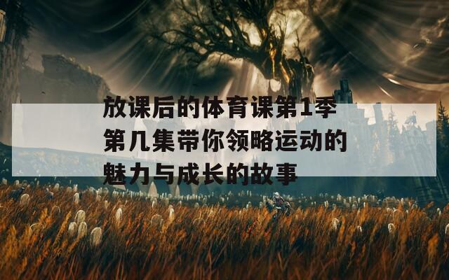 放课后的体育课第1季第几集带你领略运动的魅力与成长的故事