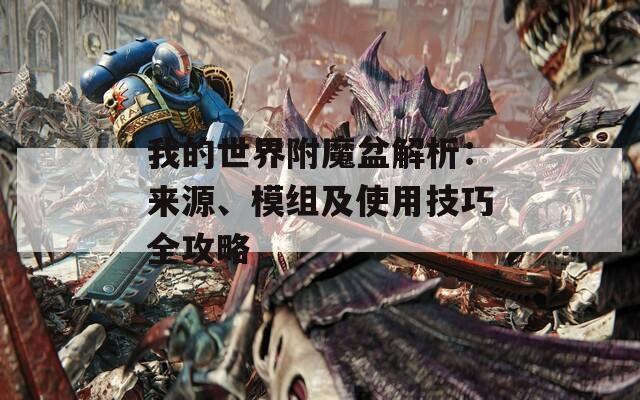 我的世界附魔盆解析：来源、模组及使用技巧全攻略