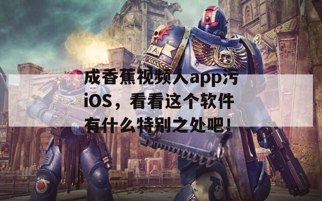 成香蕉视频人app污iOS，看看这个软件有什么特别之处吧！